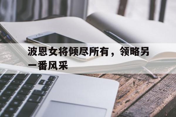 波恩女将倾尽所有，领略另一番风采的简单介绍